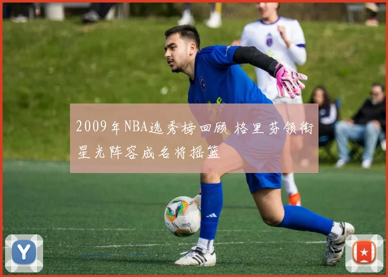 2009年NBA选秀榜回顾 格里芬领衔星光阵容成名将摇篮