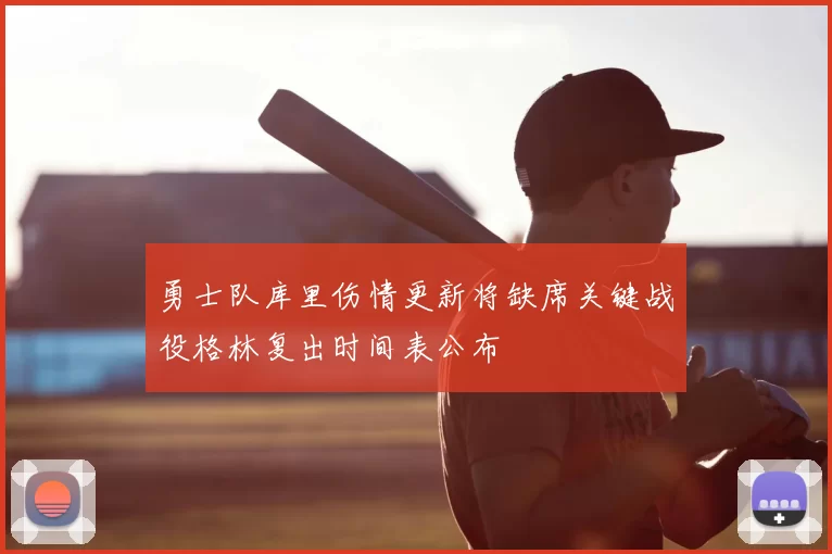 勇士队库里伤情更新将缺席关键战役格林复出时间表公布