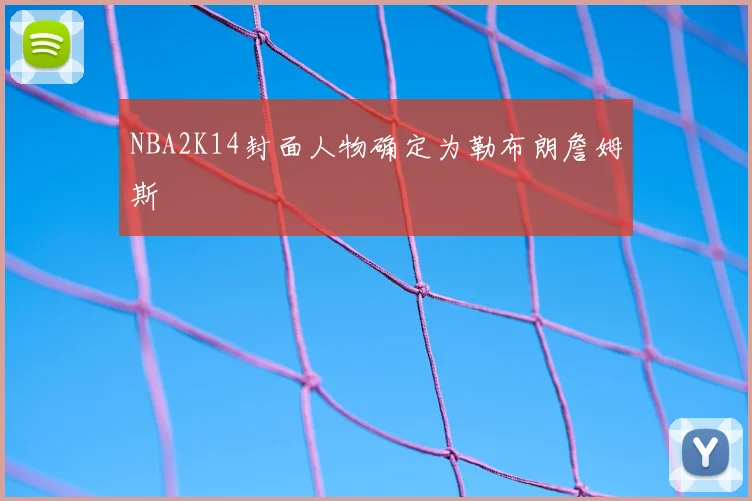 NBA2K14封面人物确定为勒布朗詹姆斯