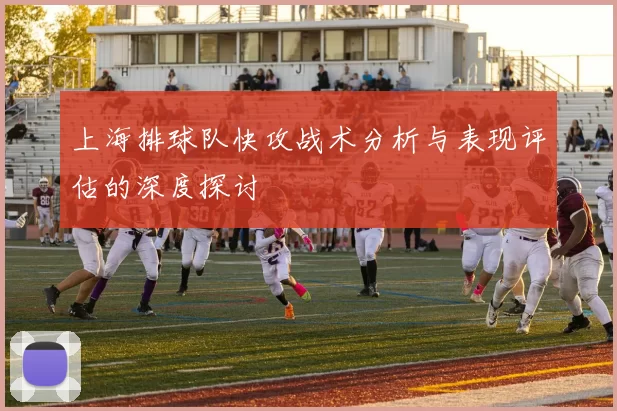 上海排球队快攻战术分析与表现评估的深度探讨