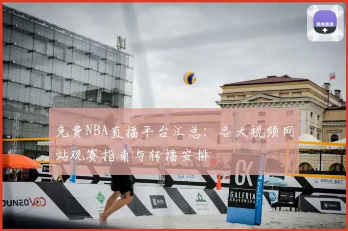 免费NBA直播平台汇总：各大视频网站观赛指南与转播安排
