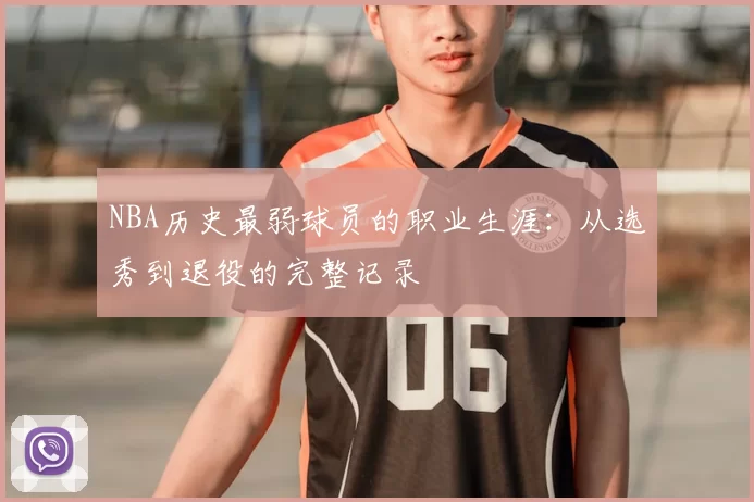 NBA历史最弱球员的职业生涯：从选秀到退役的完整记录