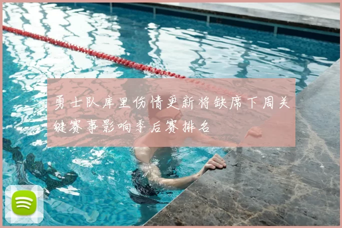 勇士队库里伤情更新将缺席下周关键赛事影响季后赛排名
