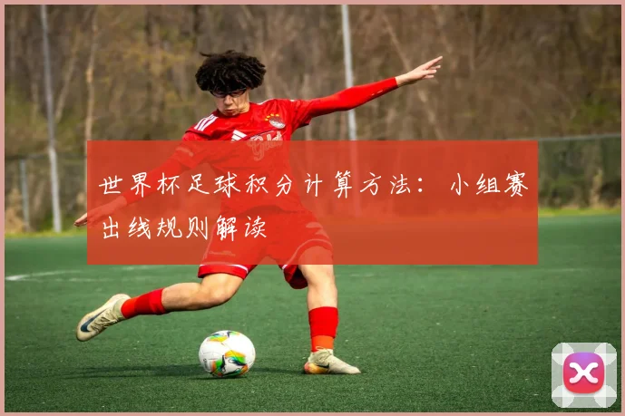 世界杯足球积分计算方法：小组赛出线规则解读
