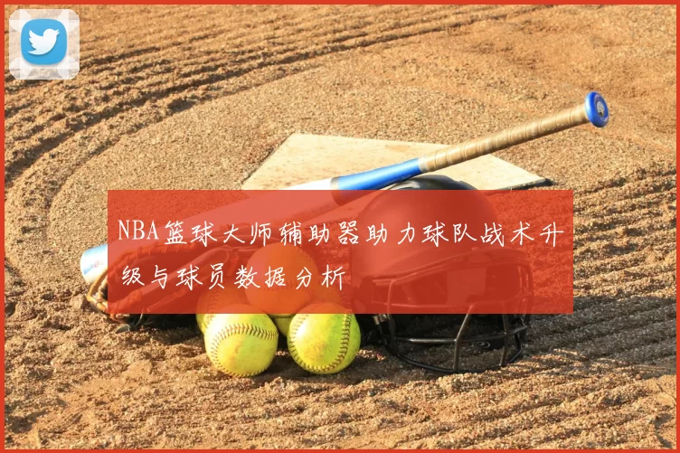 NBA篮球大师辅助器助力球队战术升级与球员数据分析