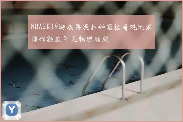 NBA2K19游戏再现扣碎篮板奇观玩家操作触发罕见物理特效