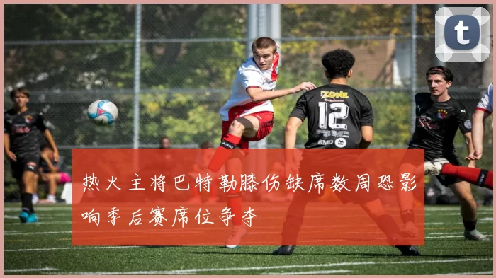 热火主将巴特勒膝伤缺席数周恐影响季后赛席位争夺