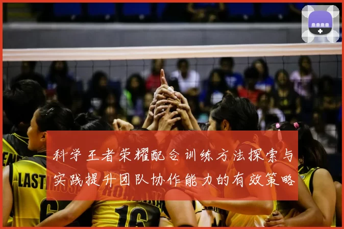 科学王者荣耀配合训练方法探索与实践提升团队协作能力的有效策略