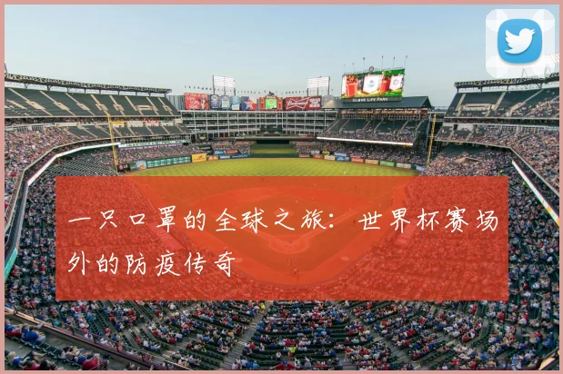 一只口罩的全球之旅:世界杯赛场外的防疫传奇