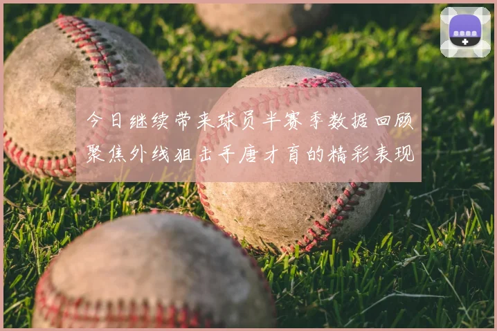 今日继续带来球员半赛季数据回顾聚焦外线狙击手唐才育的精彩表现与成长