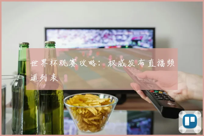 世界杯观赛攻略：权威发布直播频道列表