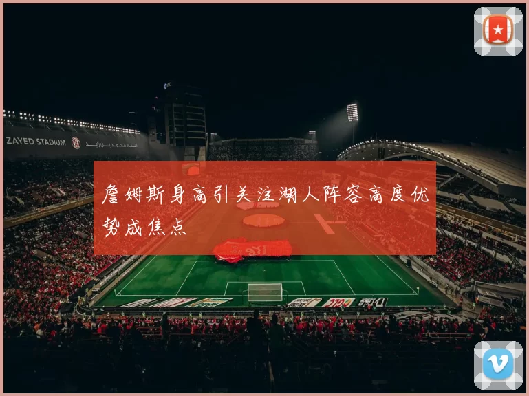 詹姆斯身高引关注湖人阵容高度优势成焦点