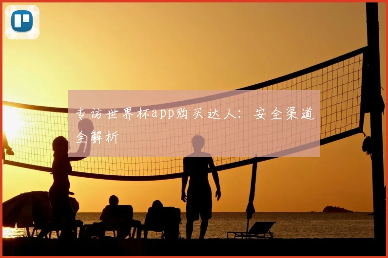 专访世界杯app购买达人:安全渠道全解析