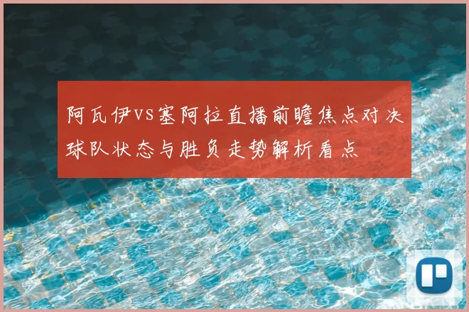 阿瓦伊vs塞阿拉直播前瞻焦点对决球队状态与胜负走势解析看点
