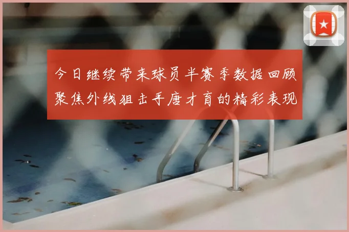 今日继续带来球员半赛季数据回顾聚焦外线狙击手唐才育的精彩表现与成长