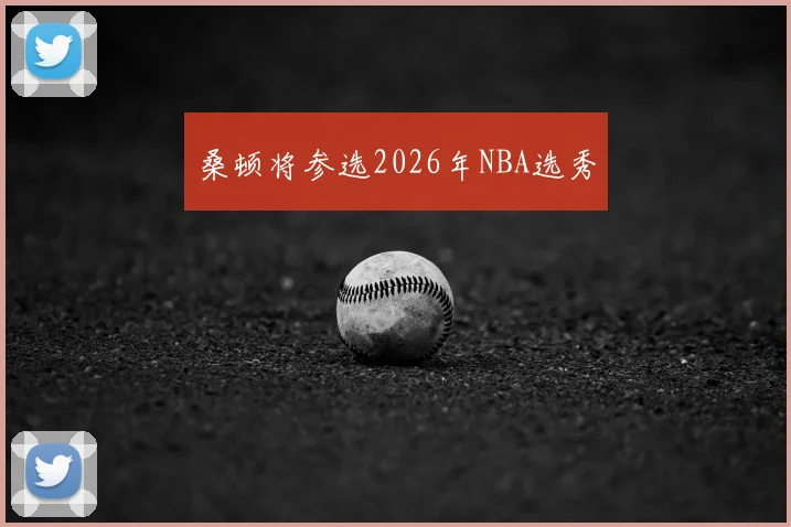 桑顿将参选2026年NBA选秀
