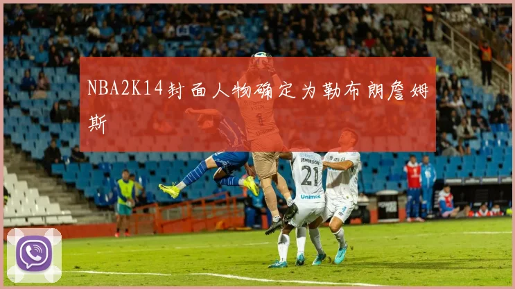 NBA2K14封面人物确定为勒布朗詹姆斯