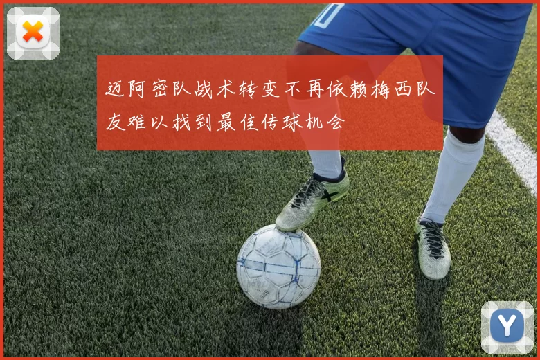 迈阿密队战术转变不再依赖梅西队友难以找到最佳传球机会