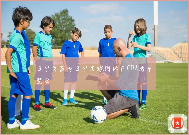 辽宁男篮与辽宁足球同地区CBA名单整合