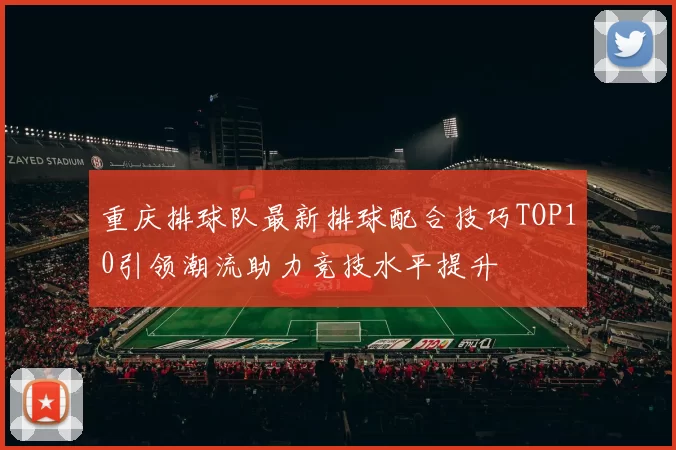 重庆排球队最新排球配合技巧TOP10引领潮流助力竞技水平提升