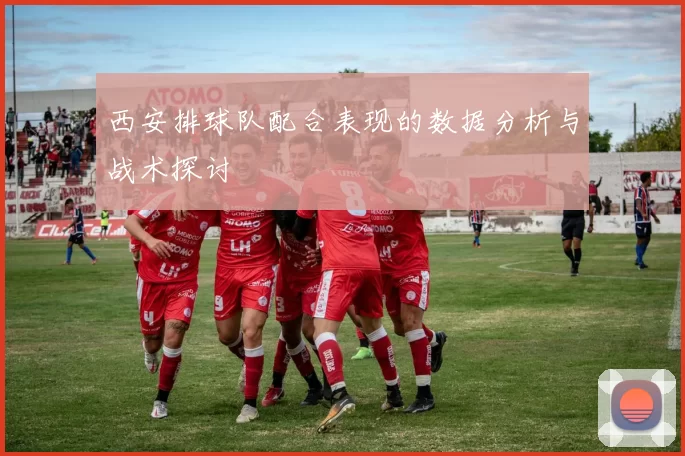 西安排球队配合表现的数据分析与战术探讨
