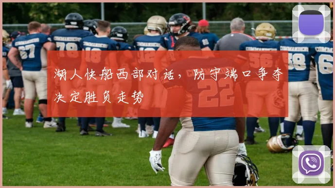 湖人快船西部对话，防守端口争夺决定胜负走势