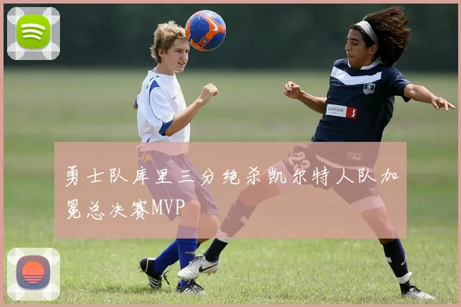 勇士队库里三分绝杀凯尔特人队加冕总决赛MVP