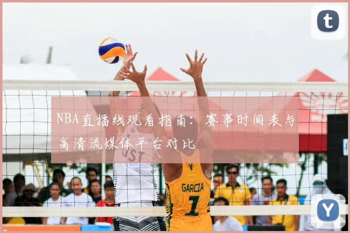 NBA直播线观看指南：赛事时间表与高清流媒体平台对比