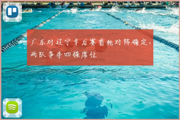 广东对辽宁季后赛首轮对阵确定，两队争夺四强席位