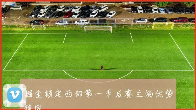 掘金锁定西部第一季后赛主场优势稳固