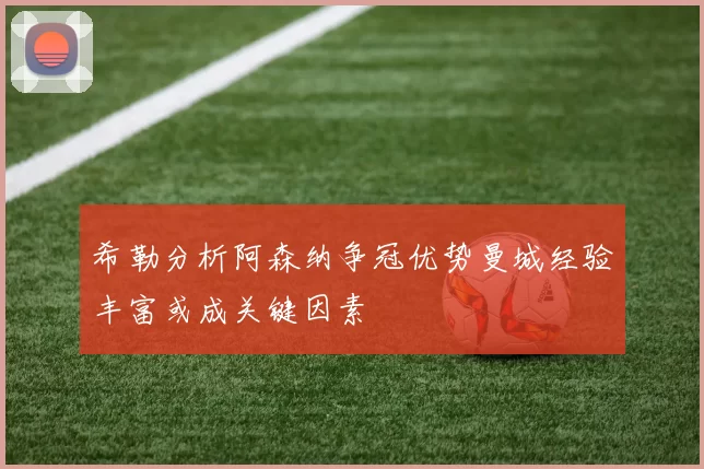 希勒分析阿森纳争冠优势曼城经验丰富或成关键因素