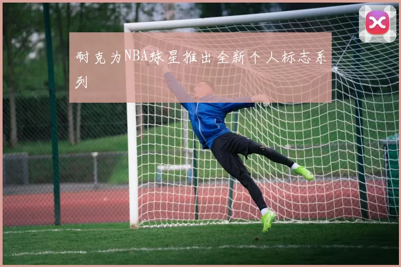 耐克为NBA球星推出全新个人标志系列