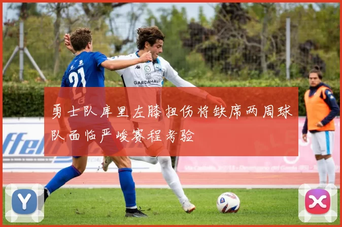 勇士队库里左膝扭伤将缺席两周球队面临严峻赛程考验