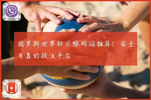 俄罗斯世界杯买球网站推荐：安全可靠的投注平台