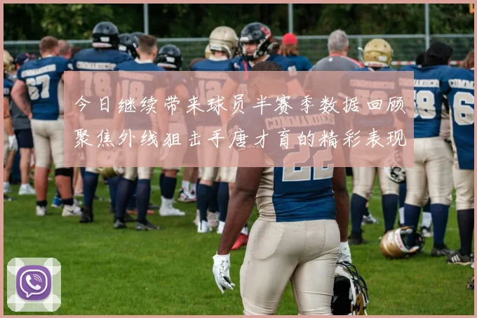 今日继续带来球员半赛季数据回顾聚焦外线狙击手唐才育的精彩表现与成长