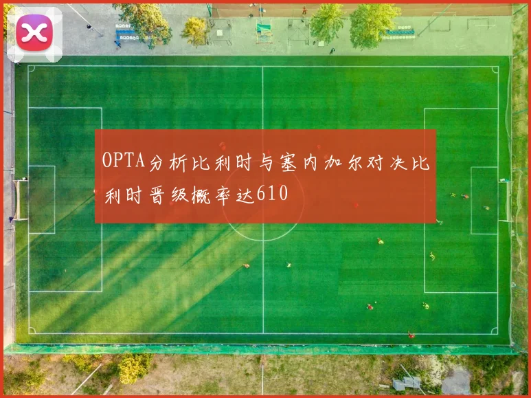 OPTA分析比利时与塞内加尔对决比利时晋级概率达610