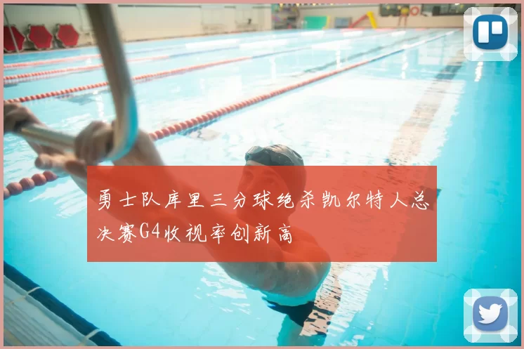 勇士队库里三分球绝杀凯尔特人总决赛G4收视率创新高