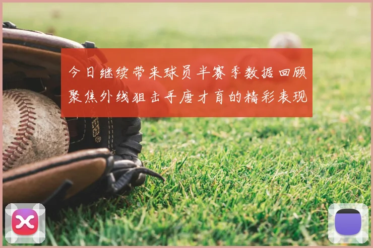 今日继续带来球员半赛季数据回顾聚焦外线狙击手唐才育的精彩表现与成长