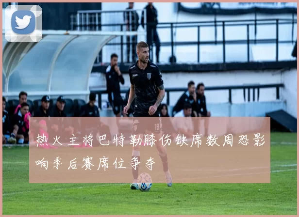 热火主将巴特勒膝伤缺席数周恐影响季后赛席位争夺