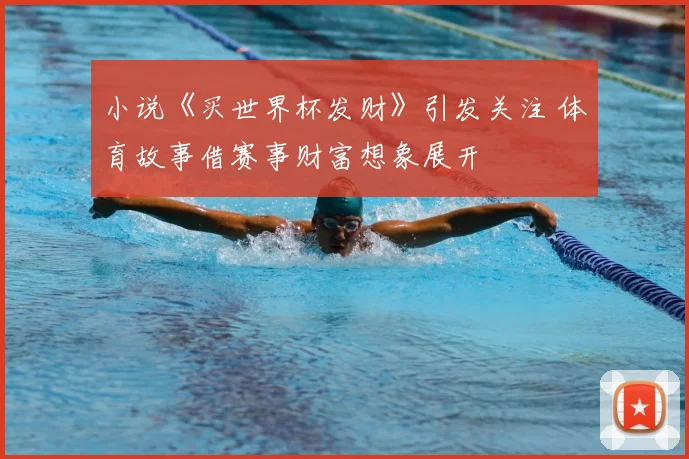 小说《买世界杯发财》引发关注 体育故事借赛事财富想象展开