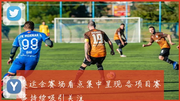 奥运会赛场看点集中呈现 各项目赛事持续吸引关注