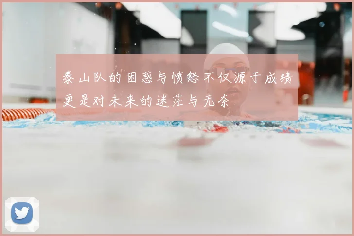 泰山队的困惑与愤怒不仅源于成绩更是对未来的迷茫与无奈