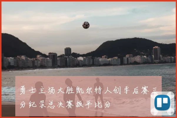 勇士主场大胜凯尔特人创季后赛三分纪录总决赛扳平比分