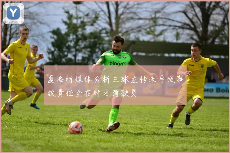 夏洛特媒体分析三球左转未导致事故责任全在对方驾驶员