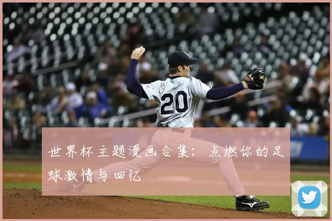 世界杯主题漫画合集：点燃你的足球激情与回忆