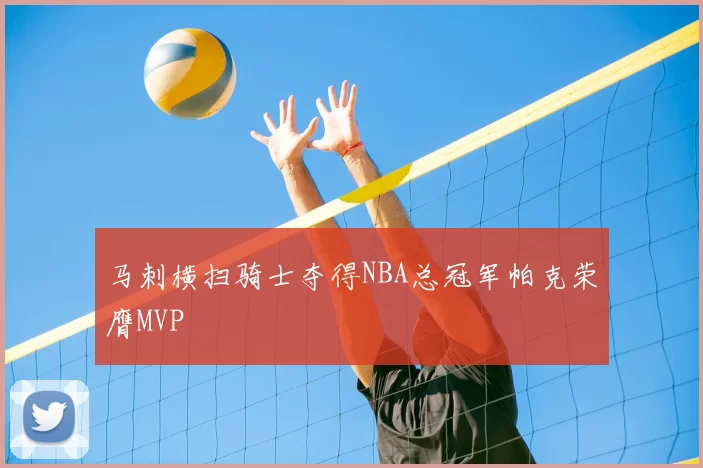 马刺横扫骑士夺得NBA总冠军帕克荣膺MVP