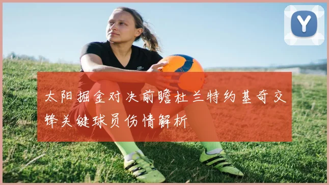 太阳掘金对决前瞻杜兰特约基奇交锋关键球员伤情解析
