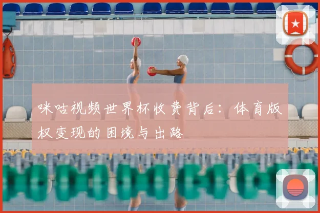 咪咕视频世界杯收费背后：体育版权变现的困境与出路