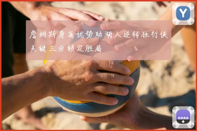 詹姆斯身高优势助湖人逆转独行侠关键三分锁定胜局