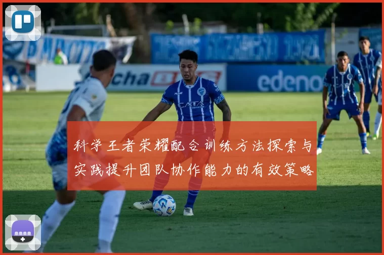 科学王者荣耀配合训练方法探索与实践提升团队协作能力的有效策略
